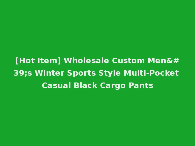 [Hot Item] Wholesale Custom Men's Winter Sports Style Multi-Pocket Casual Black Cargo Pants