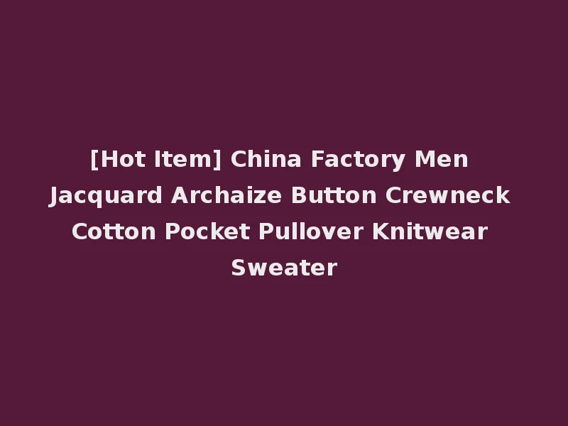[Hot Item] China Factory Men Jacquard Archaize Button Crewneck Cotton Pocket Pullover Knitwear Sweater