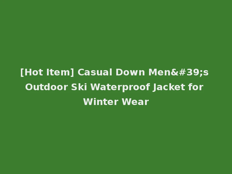 [Hot Item] Casual Down Men's Outdoor Ski Waterproof Jacket for Winter Wear