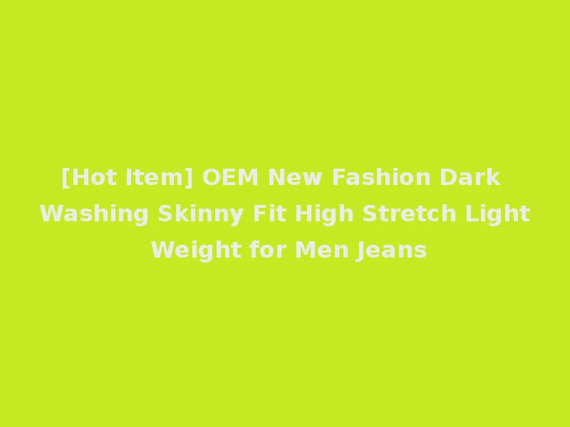 [Hot Item] OEM New Fashion Dark Washing Skinny Fit High Stretch Light Weight for Men Jeans