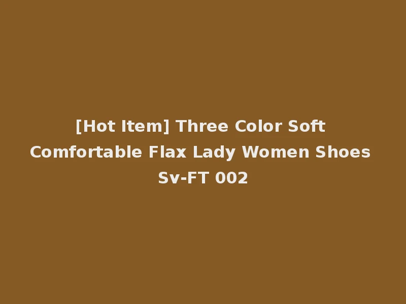 [Hot Item] Three Color Soft Comfortable Flax Lady Women Shoes Sv-FT 002
