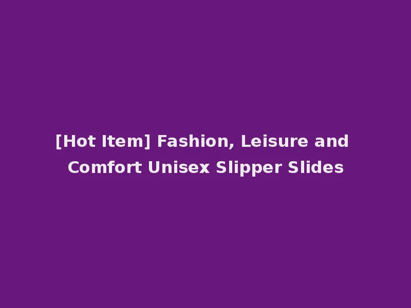 [Hot Item] Fashion, Leisure and Comfort Unisex Slipper Slides