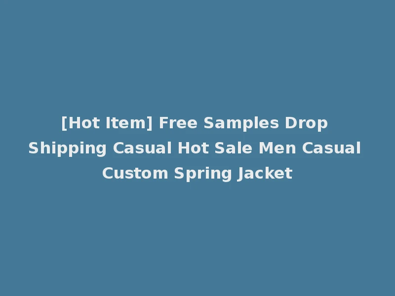 [Hot Item] Free Samples Drop Shipping Casual Hot Sale Men Casual Custom Spring Jacket