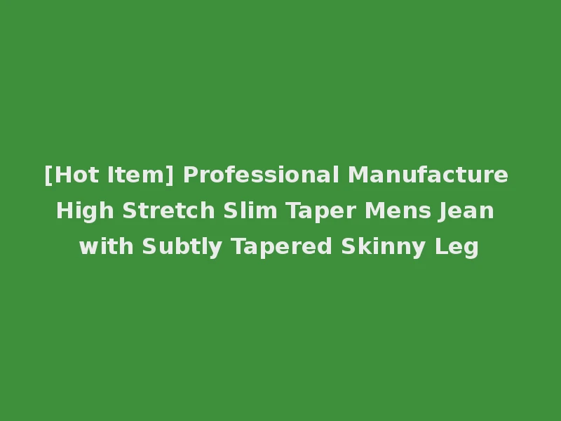 [Hot Item] Professional Manufacture High Stretch Slim Taper Mens Jean with Subtly Tapered Skinny Leg