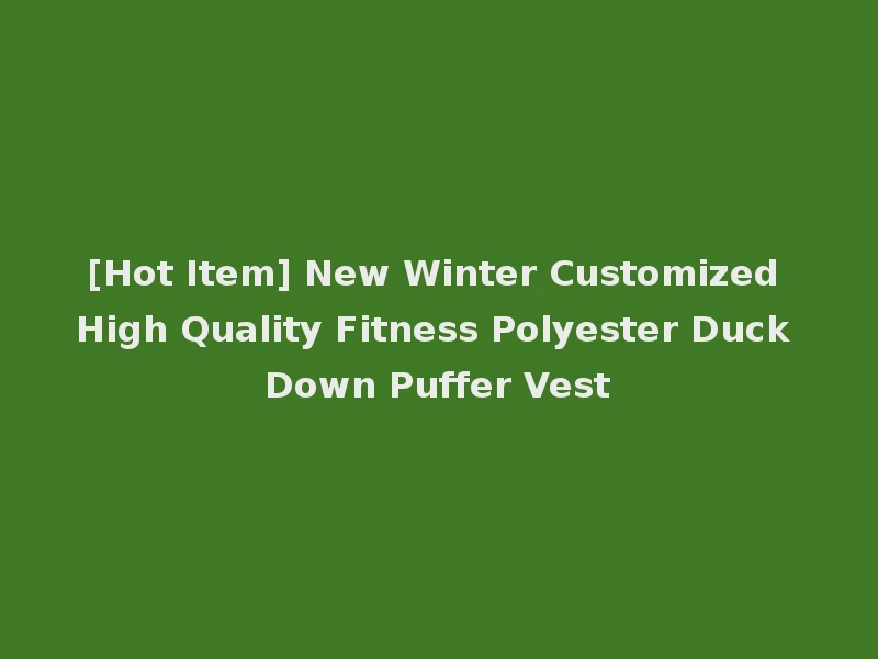 [Hot Item] New Winter Customized High Quality Fitness Polyester Duck Down Puffer Vest