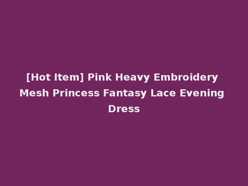 [Hot Item] Pink Heavy Embroidery Mesh Princess Fantasy Lace Evening Dress