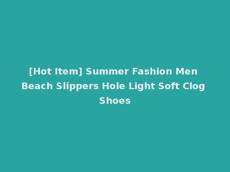 [Hot Item] Summer Fashion Men Beach Slippers Hole Light Soft Clog Shoes