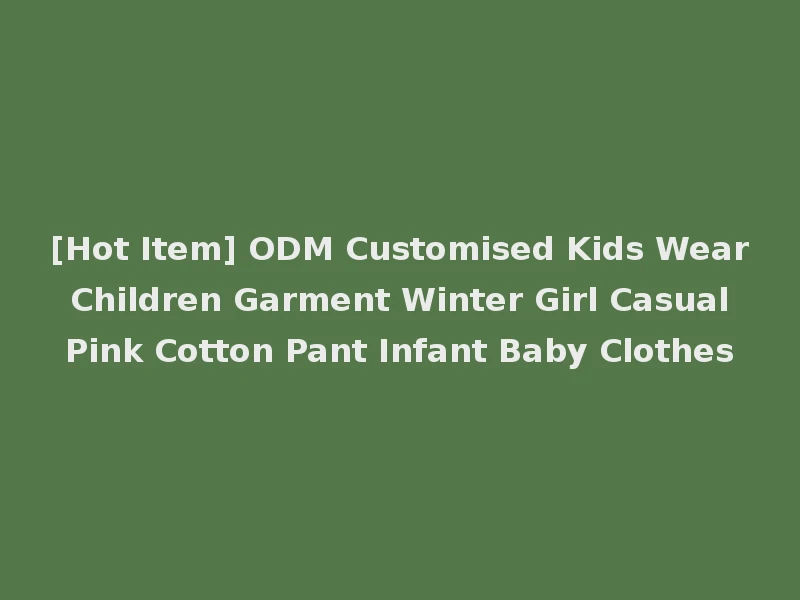 [Hot Item] ODM Customised Kids Wear Children Garment Winter Girl Casual Pink Cotton Pant Infant Baby Clothes