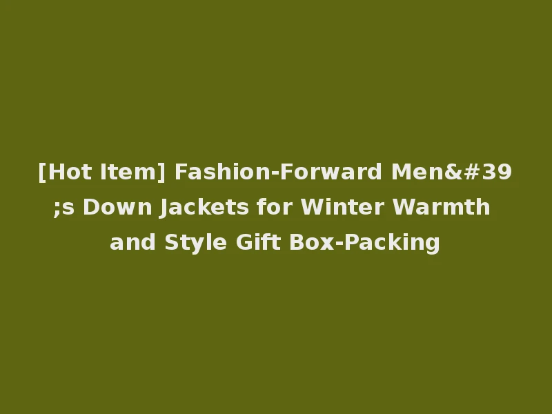 [Hot Item] Fashion-Forward Men's Down Jackets for Winter Warmth and Style Gift Box-Packing