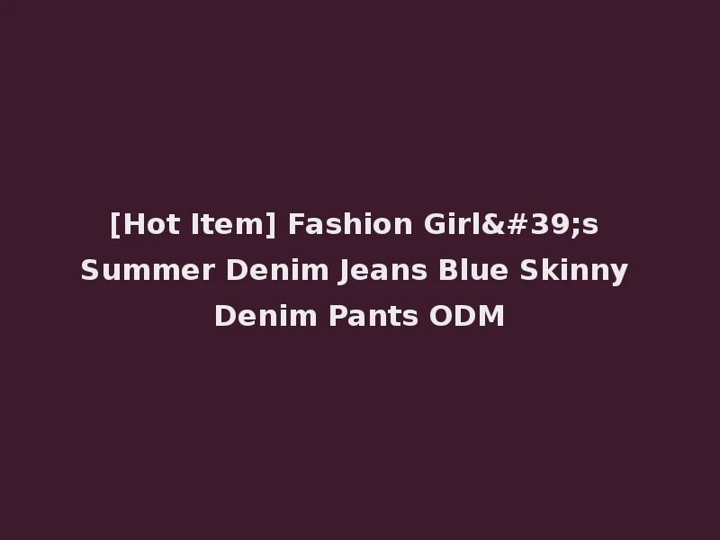 [Hot Item] Fashion Girl's Summer Denim Jeans Blue Skinny Denim Pants ODM