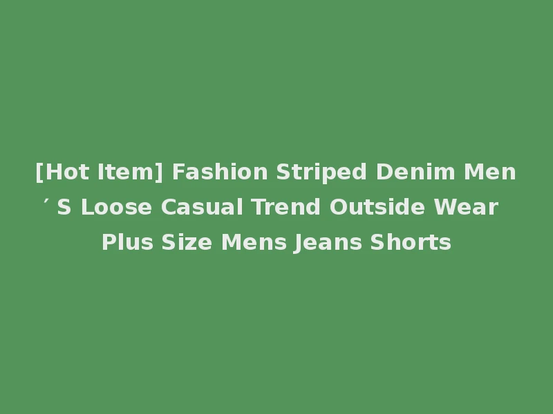 [Hot Item] Fashion Striped Denim Men′ S Loose Casual Trend Outside Wear Plus Size Mens Jeans Shorts