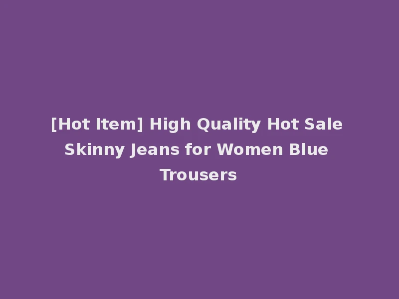 [Hot Item] High Quality Hot Sale Skinny Jeans for Women Blue Trousers
