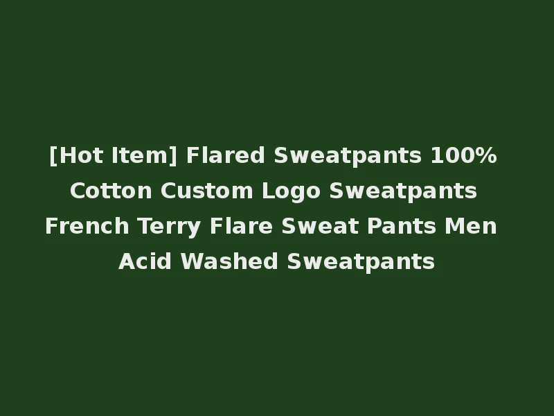[Hot Item] Flared Sweatpants 100% Cotton Custom Logo Sweatpants French Terry Flare Sweat Pants Men Acid Washed Sweatpants