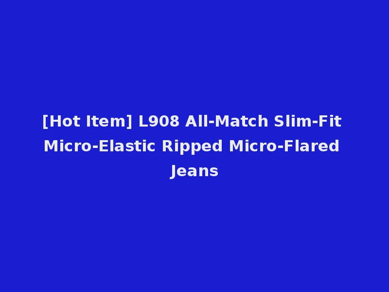 [Hot Item] L908 All-Match Slim-Fit Micro-Elastic Ripped Micro-Flared Jeans