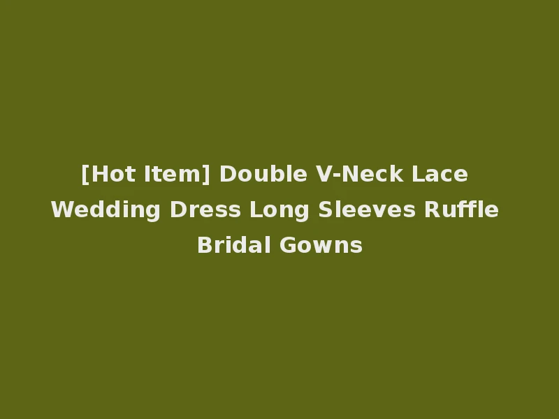 [Hot Item] Double V-Neck Lace Wedding Dress Long Sleeves Ruffle Bridal Gowns