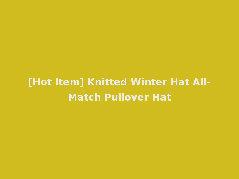 [Hot Item] Knitted Winter Hat All-Match Pullover Hat