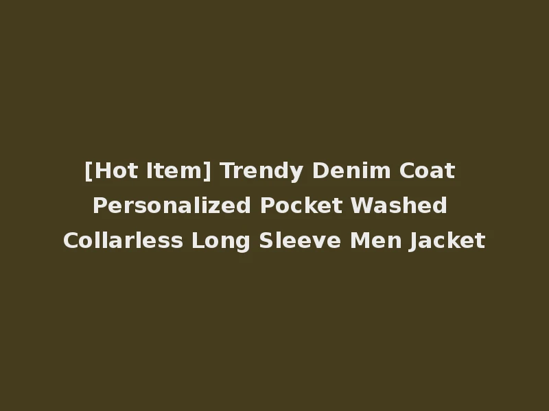 [Hot Item] Trendy Denim Coat Personalized Pocket Washed Collarless Long Sleeve Men Jacket