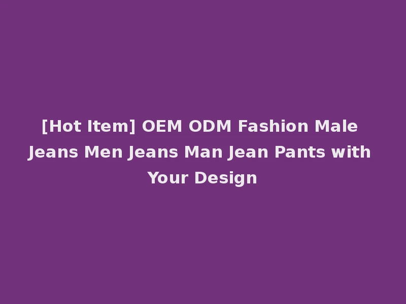 [Hot Item] OEM ODM Fashion Male Jeans Men Jeans Man Jean Pants with Your Design