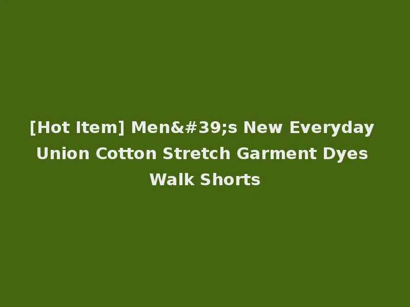 [Hot Item] Men's New Everyday Union Cotton Stretch Garment Dyes Walk Shorts