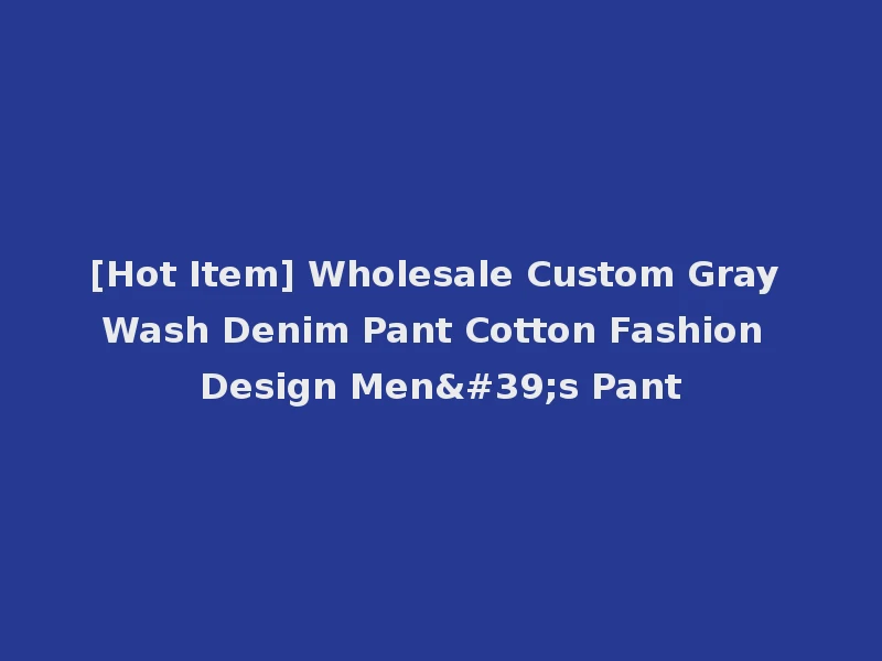 [Hot Item] Wholesale Custom Gray Wash Denim Pant Cotton Fashion Design Men's Pant