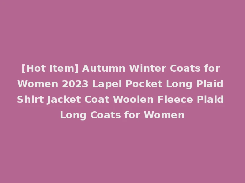 [Hot Item] Autumn Winter Coats for Women 2023 Lapel Pocket Long Plaid Shirt Jacket Coat Woolen Fleece Plaid Long Coats for Women