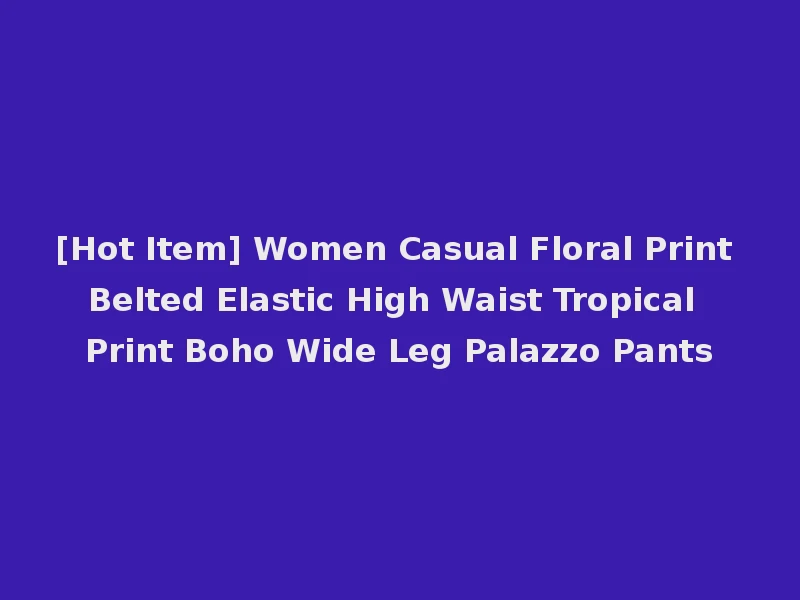 [Hot Item] Women Casual Floral Print Belted Elastic High Waist Tropical Print Boho Wide Leg Palazzo Pants