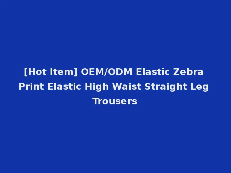 [Hot Item] OEM/ODM Elastic Zebra Print Elastic High Waist Straight Leg Trousers