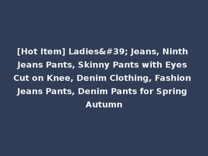 [Hot Item] Ladies' Jeans, Ninth Jeans Pants, Skinny Pants with Eyes Cut on Knee, Denim Clothing, Fashion Jeans Pants, Denim Pants for Spring Autumn