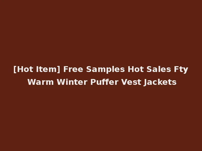 [Hot Item] Free Samples Hot Sales Fty Warm Winter Puffer Vest Jackets