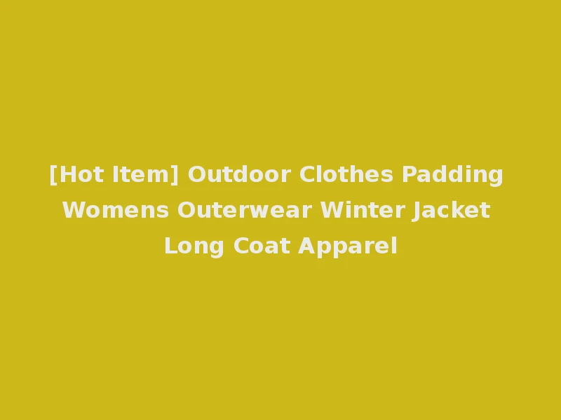 [Hot Item] Outdoor Clothes Padding Womens Outerwear Winter Jacket Long Coat Apparel