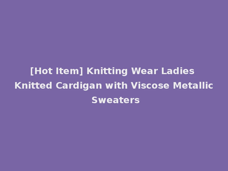 [Hot Item] Knitting Wear Ladies Knitted Cardigan with Viscose Metallic Sweaters
