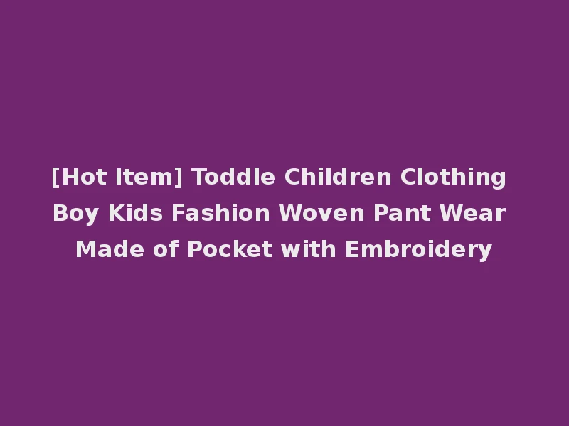 [Hot Item] Toddle Children Clothing Boy Kids Fashion Woven Pant Wear Made of Pocket with Embroidery
