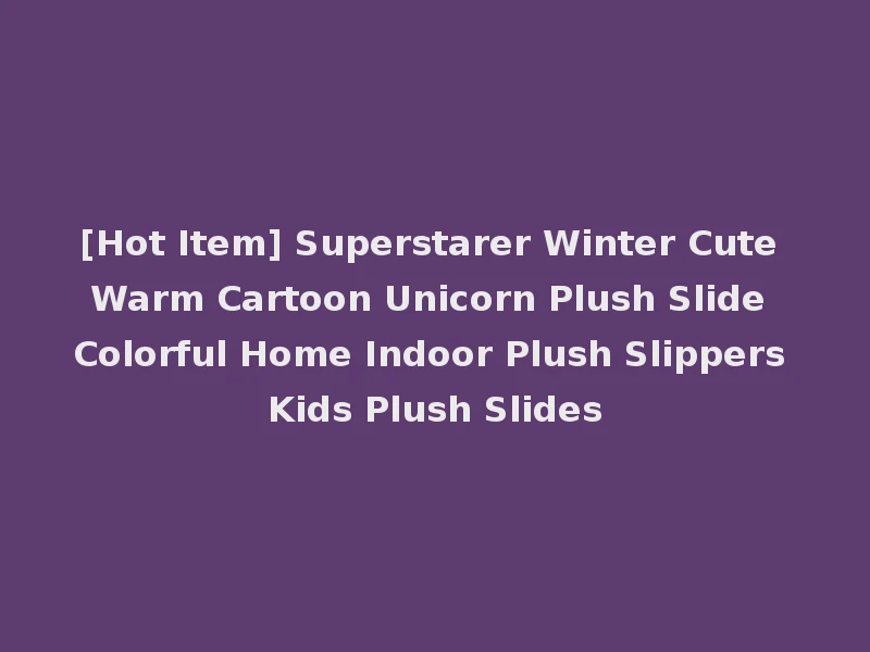 [Hot Item] Superstarer Winter Cute Warm Cartoon Unicorn Plush Slide Colorful Home Indoor Plush Slippers Kids Plush Slides