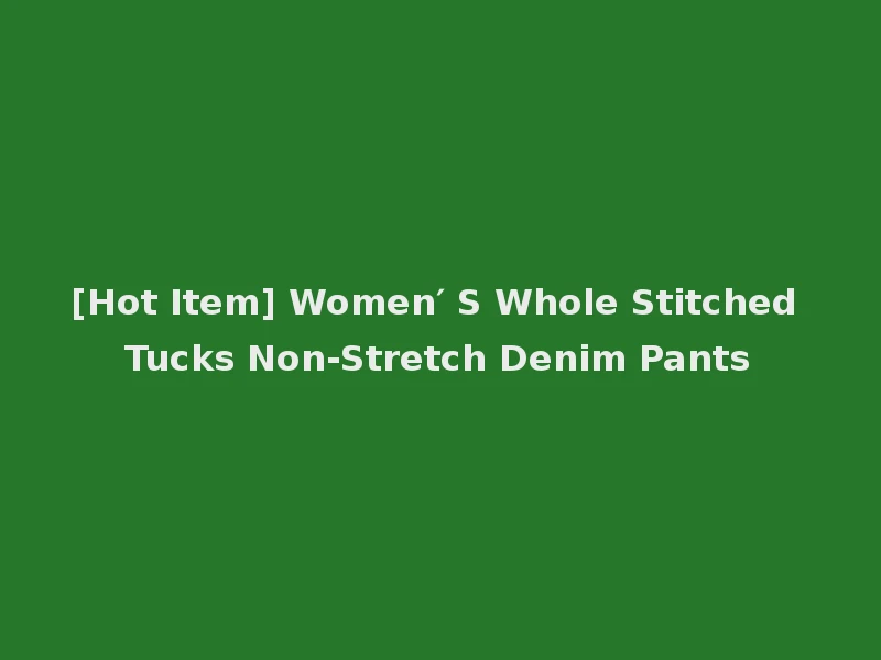 [Hot Item] Women′ S Whole Stitched Tucks Non-Stretch Denim Pants