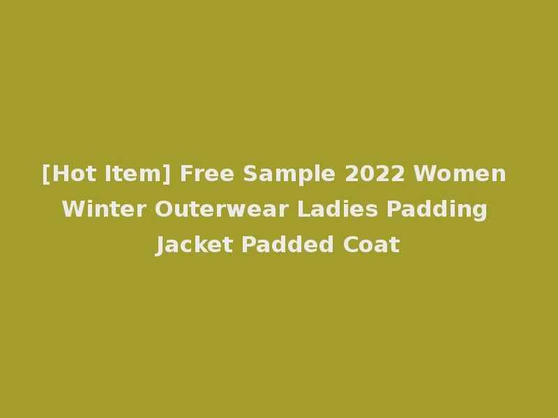 [Hot Item] Free Sample 2022 Women Winter Outerwear Ladies Padding Jacket Padded Coat