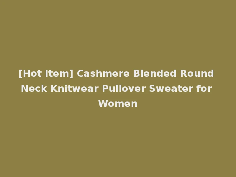 [Hot Item] Cashmere Blended Round Neck Knitwear Pullover Sweater for Women