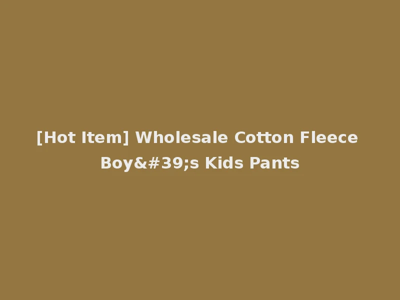 [Hot Item] Wholesale Cotton Fleece Boy's Kids Pants