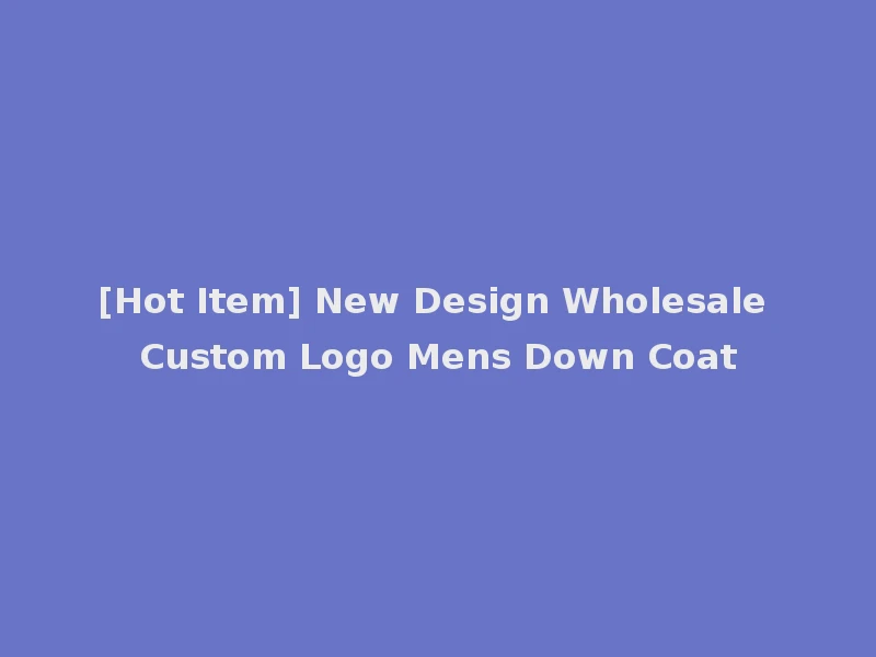 [Hot Item] New Design Wholesale Custom Logo Mens Down Coat