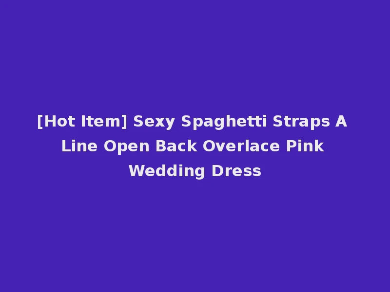 [Hot Item] Sexy Spaghetti Straps A Line Open Back Overlace Pink Wedding Dress