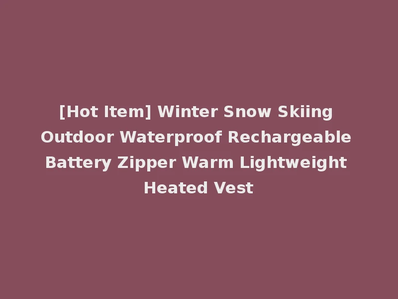 [Hot Item] Winter Snow Skiing Outdoor Waterproof Rechargeable Battery Zipper Warm Lightweight Heated Vest