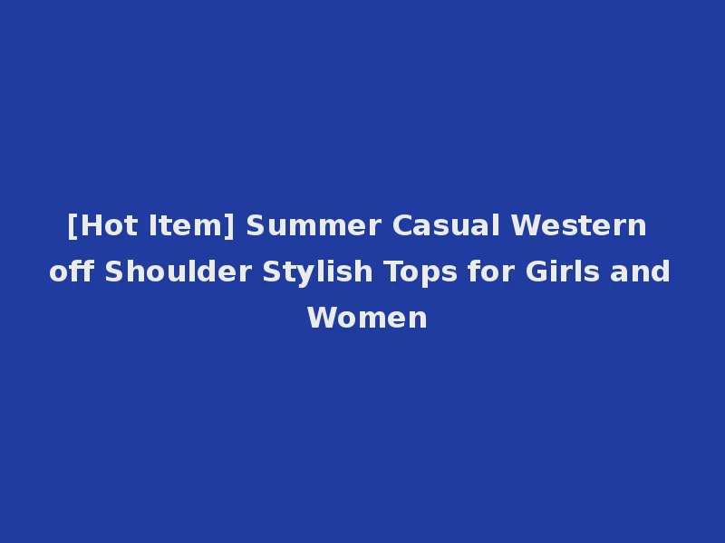 [Hot Item] Summer Casual Western off Shoulder Stylish Tops for Girls and Women