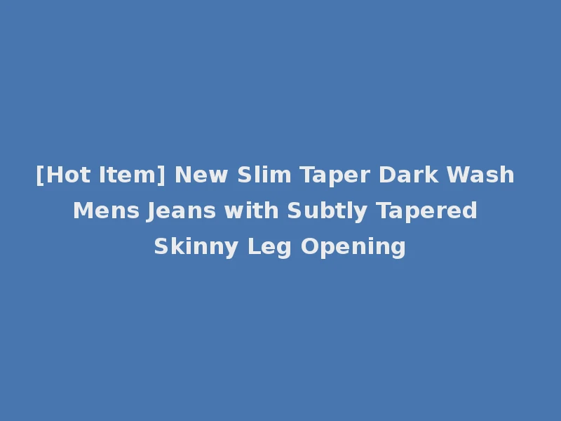 [Hot Item] New Slim Taper Dark Wash Mens Jeans with Subtly Tapered Skinny Leg Opening