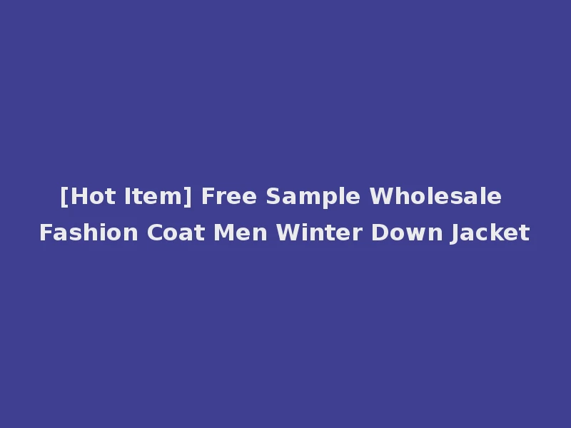[Hot Item] Free Sample Wholesale Fashion Coat Men Winter Down Jacket
