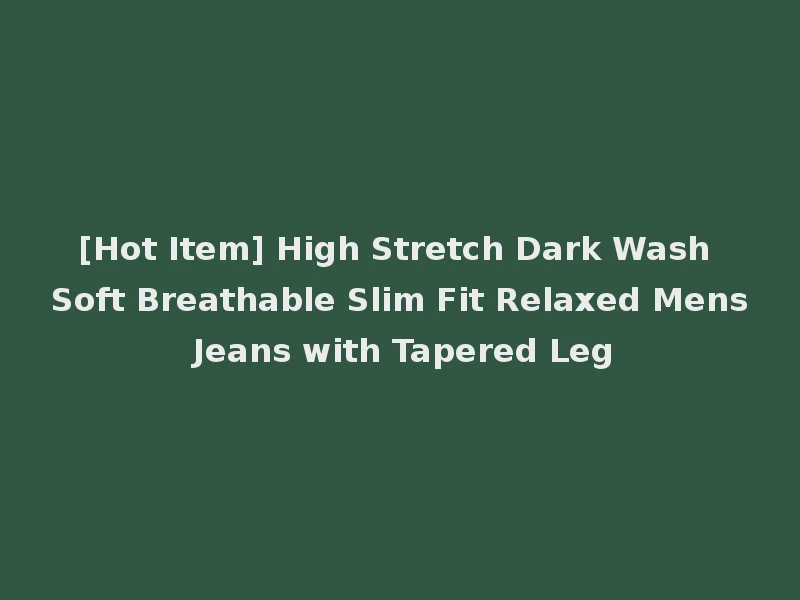 [Hot Item] High Stretch Dark Wash Soft Breathable Slim Fit Relaxed Mens Jeans with Tapered Leg