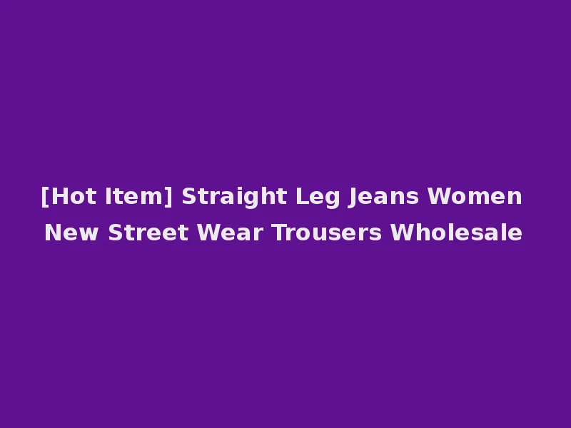 [Hot Item] Straight Leg Jeans Women New Street Wear Trousers Wholesale