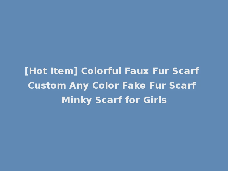 [Hot Item] Colorful Faux Fur Scarf Custom Any Color Fake Fur Scarf Minky Scarf for Girls