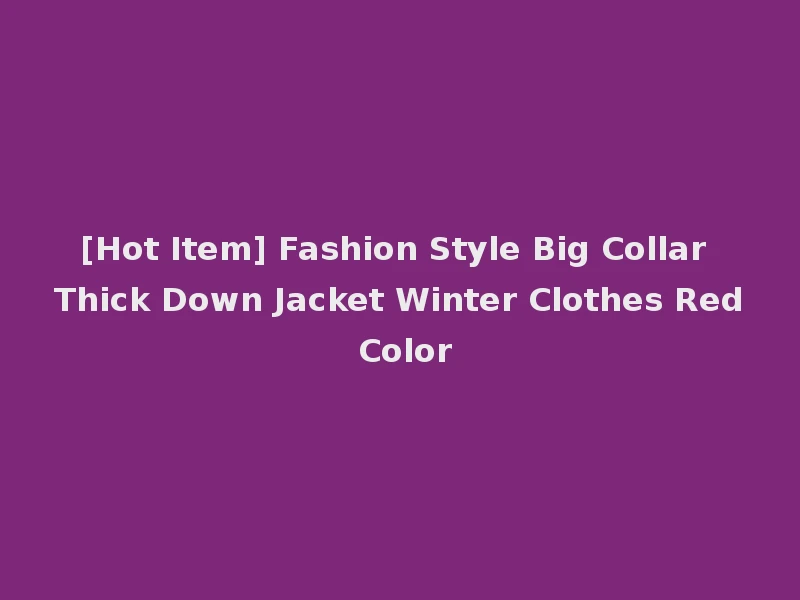 [Hot Item] Fashion Style Big Collar Thick Down Jacket Winter Clothes Red Color
