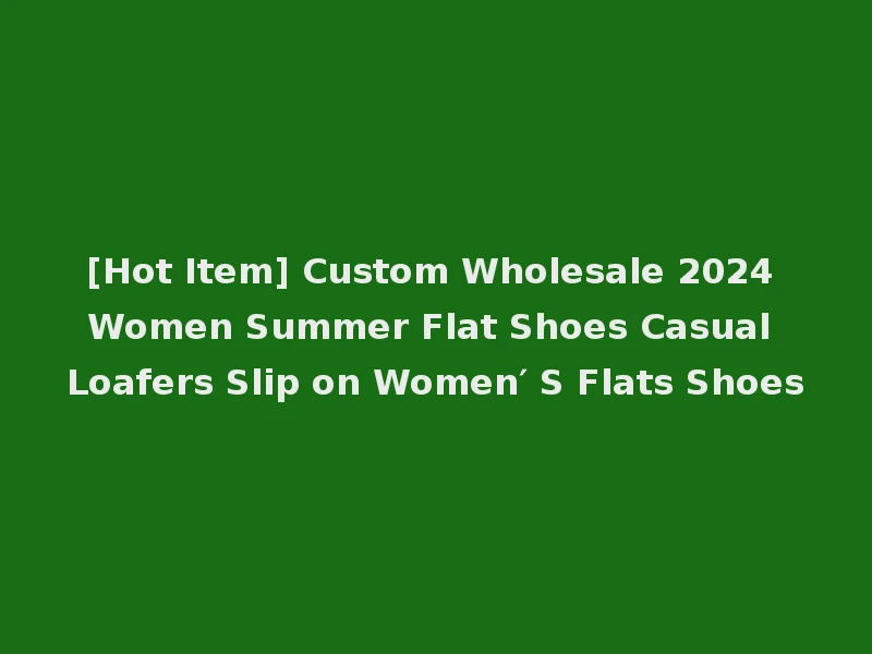 [Hot Item] Custom Wholesale 2024 Women Summer Flat Shoes Casual Loafers Slip on Women′ S Flats Shoes