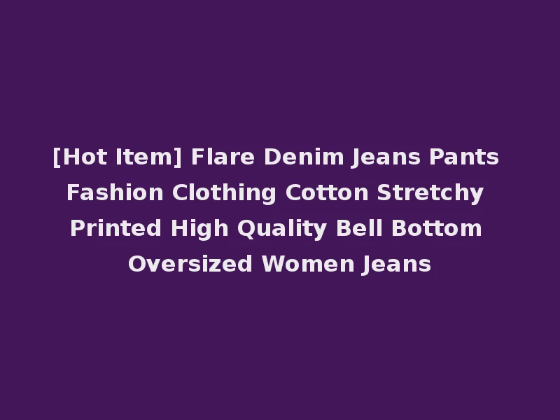 [Hot Item] Flare Denim Jeans Pants Fashion Clothing Cotton Stretchy Printed High Quality Bell Bottom Oversized Women Jeans
