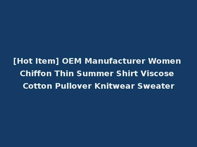 [Hot Item] OEM Manufacturer Women Chiffon Thin Summer Shirt Viscose Cotton Pullover Knitwear Sweater